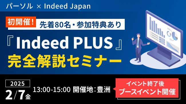 パーソル×Indeed Japan｜初開催!先着80名・参加特典あり｜「Indeed PLUS」完全解説セミナー｜
          2025年2月7日（金） 13:00-15:00 開催地：豊洲｜イベント終了後 ブースイベント開催